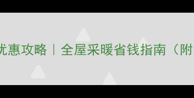 燃气地暖价格优惠攻略全屋采暖省钱指南附安装避坑清单
