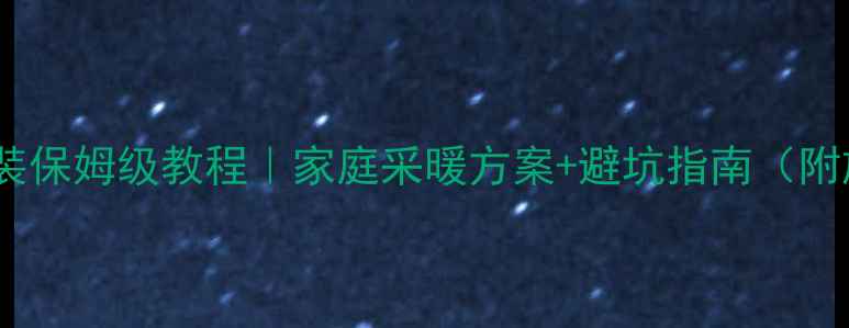 燃气地暖安装保姆级教程家庭采暖方案避坑指南附施工步骤图