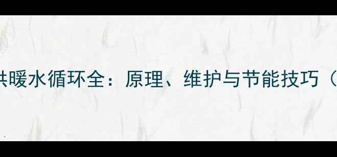 图片 🔥燃气壁挂炉供暖水循环全：原理、维护与节能技巧（附操作指南）2