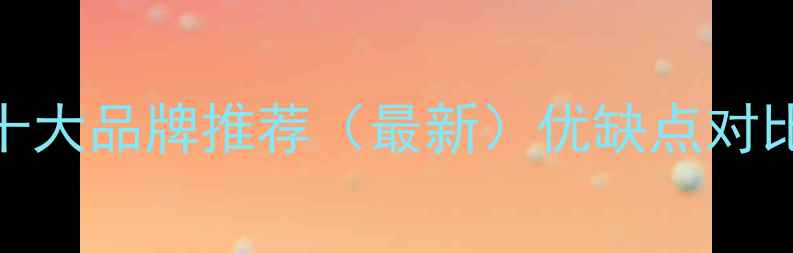 燃气壁挂炉十大品牌推荐最新优缺点对比选购攻略