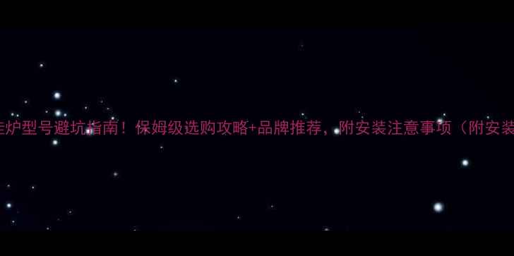 燃气壁挂炉型号避坑指南保姆级选购攻略品牌推荐附安装注意事项附安装示意图