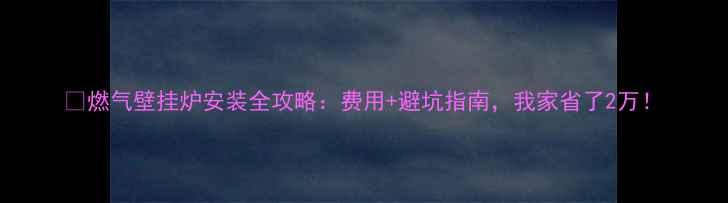 图片 🔥燃气壁挂炉安装全攻略：费用+避坑指南，我家省了2万！