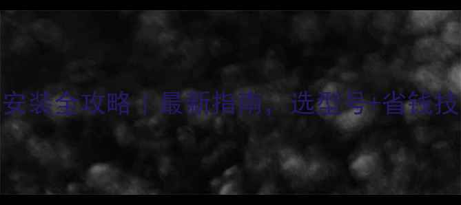 燃气壁挂炉安装全攻略最新指南选型号省钱技巧售后保障