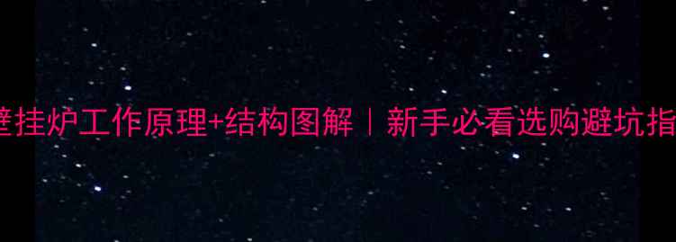 图片 🔥燃气壁挂炉工作原理+结构图解｜新手必看选购避坑指南🔥💡1