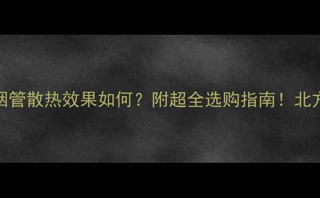 燃气壁挂炉烟管散热效果如何附超全选购指南北方南方都适用