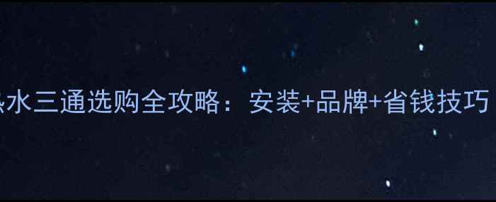图片 🔥燃气壁挂炉热水三通选购全攻略：安装+品牌+省钱技巧（附避坑指南）