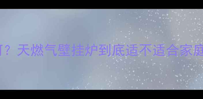 图片 🔥燃气壁挂炉采暖效果如何？天燃气壁挂炉到底适不适合家庭供暖？附安装对比攻略！1