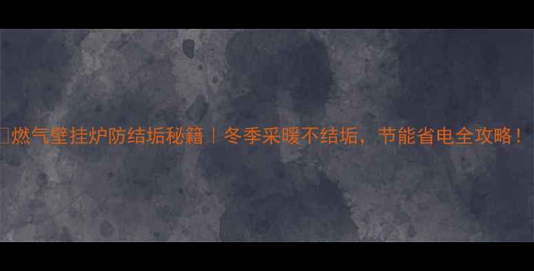图片 🔥燃气壁挂炉防结垢秘籍｜冬季采暖不结垢，节能省电全攻略！1