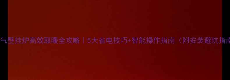 图片 🔥燃气壁挂炉高效取暖全攻略｜5大省电技巧+智能操作指南（附安装避坑指南）2