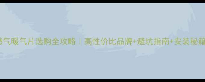 图片 🔥燃气暖气片选购全攻略｜高性价比品牌+避坑指南+安装秘籍🏠1