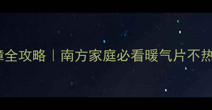 燃气炉采暖故障全攻略南方家庭必看暖气片不热终极解决方案