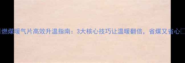 燃煤暖气片高效升温指南3大核心技巧让温暖翻倍省煤又省心