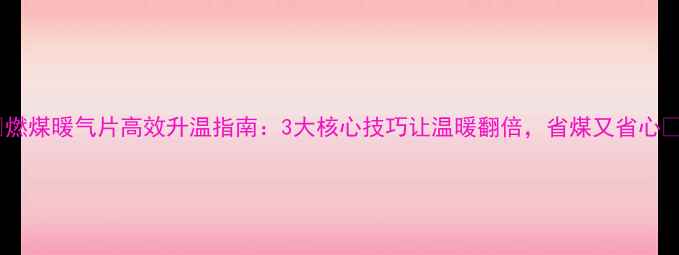 图片 🔥燃煤暖气片高效升温指南：3大核心技巧让温暖翻倍，省煤又省心🔥2