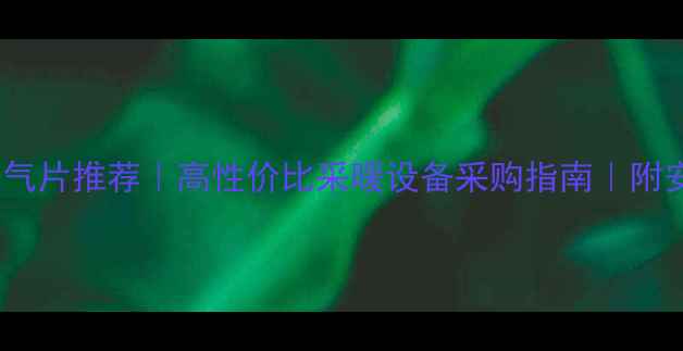 爆款壁挂炉暖气片推荐高性价比采暖设备采购指南附安装保养全攻略