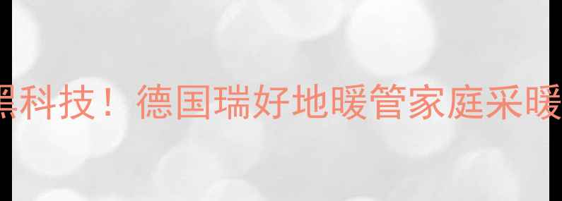 图片 🔥爆款采暖黑科技！德国瑞好地暖管家庭采暖首选方案🔥1