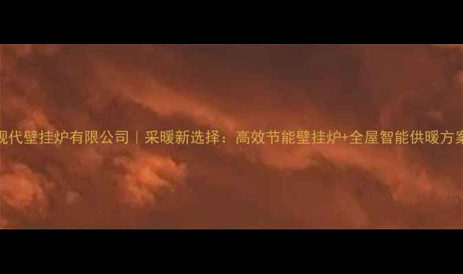 图片 🔥现代壁挂炉有限公司｜采暖新选择：高效节能壁挂炉+全屋智能供暖方案🔥