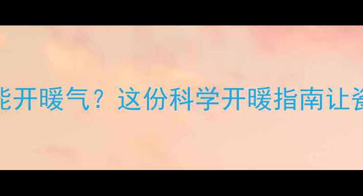 瓷砖贴完多久能开暖气这份科学开暖指南让瓷砖不裂不空鼓
