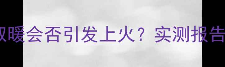 图片 🔥用电地暖取暖会否引发上火？实测报告+健康指南🔥