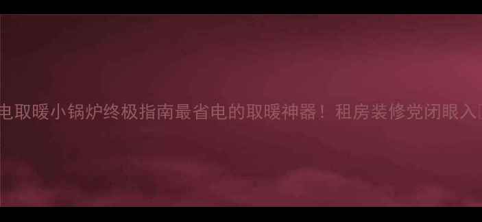 图片 🔥电取暖小锅炉终极指南最省电的取暖神器！租房装修党闭眼入🏠1