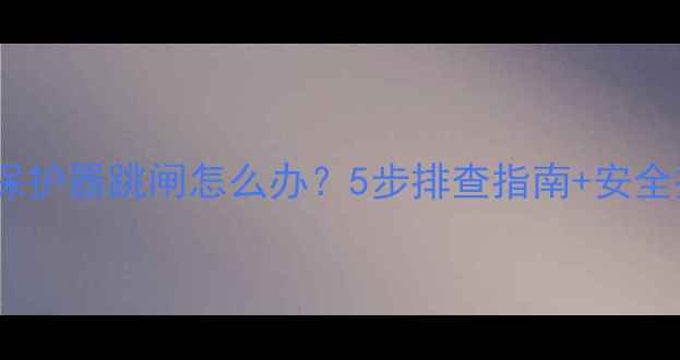 图片 🔥电地暖漏电保护器跳闸怎么办？5步排查指南+安全操作全攻略🔥1