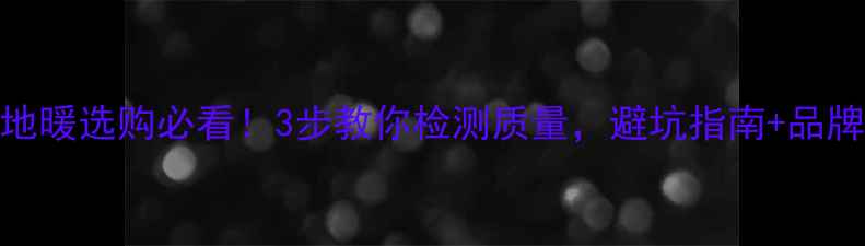 图片 🔥电地暖选购必看！3步教你检测质量，避坑指南+品牌推荐