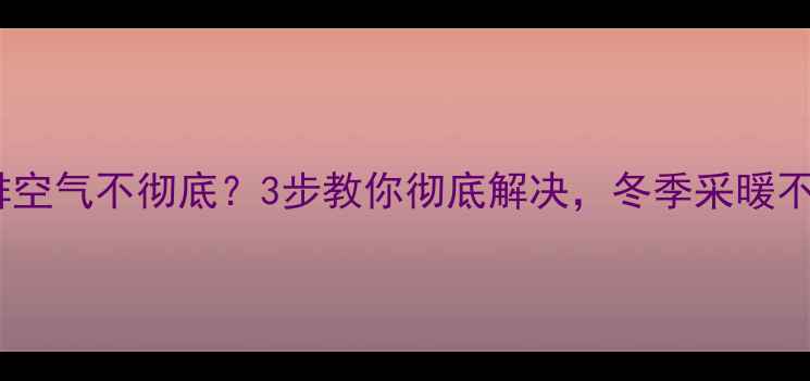 图片 🔥电壁挂炉排空气不彻底？3步教你彻底解决，冬季采暖不费电！⚠️2