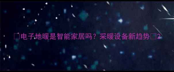 电子地暖是智能家居吗采暖设备新趋势