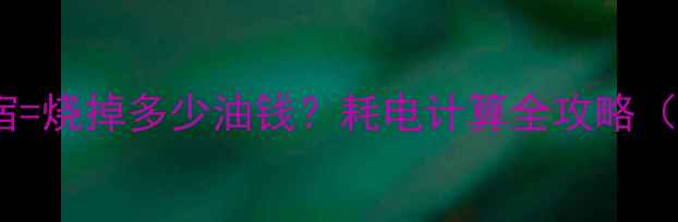 图片 🔥电暖气开一宿=烧掉多少油钱？耗电计算全攻略（附省电秘籍）2