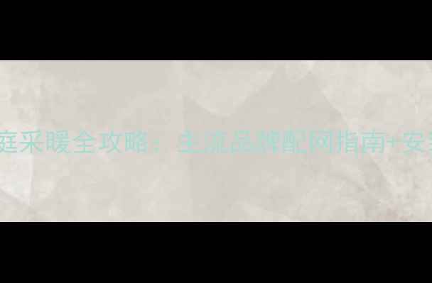 图片 🔥电暖气炉家庭采暖全攻略：主流品牌配网指南+安装避坑清单🔥1