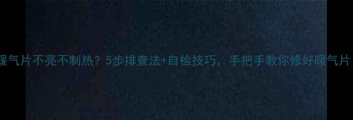 电暖气片不亮不制热5步排查法自检技巧手把手教你修好暖气片