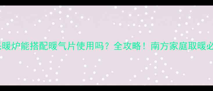 图片 🔥电采暖炉能搭配暖气片使用吗？全攻略！南方家庭取暖必看🔥2