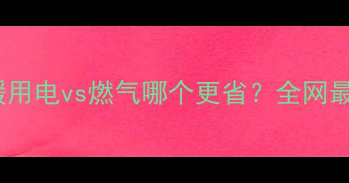 石墨烯地暖用电vs燃气哪个更省全网最全对比评测