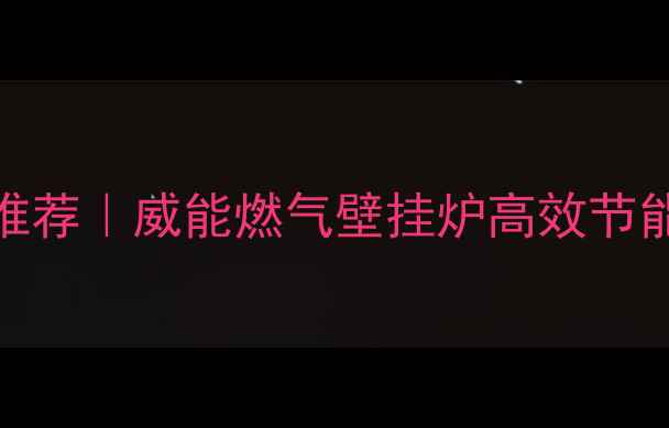 碑林区采暖设备推荐威能燃气壁挂炉高效节能安装服务全攻略