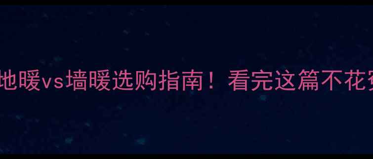 碳晶地暖vs墙暖选购指南看完这篇不花冤枉钱