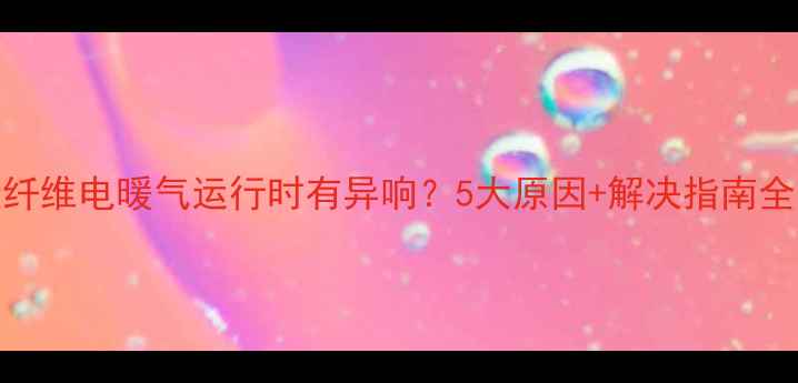 图片 🔥碳纤维电暖气运行时有异响？5大原因+解决指南全！🔥