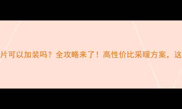 碳钢暖气片可以加装吗全攻略来了高性价比采暖方案这样装才对