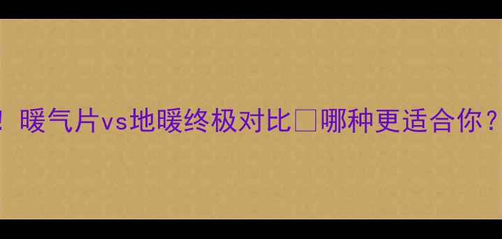 租房采暖必看暖气片vs地暖终极对比哪种更适合你租房党速存攻略