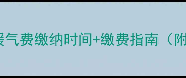 图片 🔥秦皇岛最新暖气费缴纳时间+缴费指南（附避坑攻略）🔥2