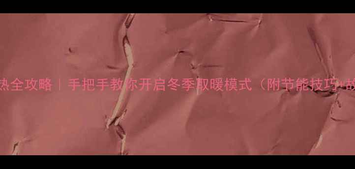 空调制热全攻略手把手教你开启冬季取暖模式附节能技巧故障排查