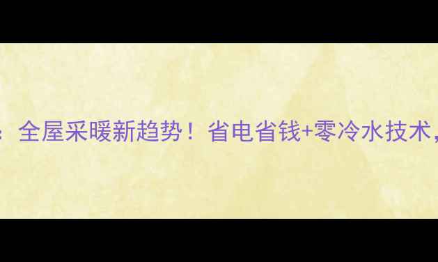 空调地暖三合一面板全屋采暖新趋势省电省钱零冷水技术智能恒温一键搞定