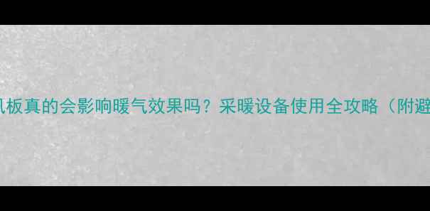 图片 🔥空调挡风板真的会影响暖气效果吗？采暖设备使用全攻略（附避坑指南）2