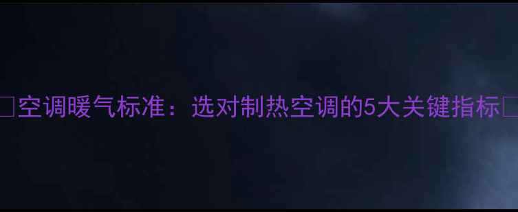 图片 🔥空调暖气标准：选对制热空调的5大关键指标💡