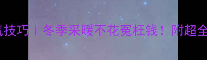 图片 🔥空调暖气省气技巧｜冬季采暖不花冤枉钱！附超全设备使用指南1