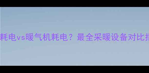 图片 🔥空调耗电vs暖气机耗电？最全采暖设备对比指南💡2