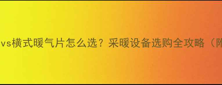 立式暖气片vs横式暖气片怎么选采暖设备选购全攻略附避坑指南