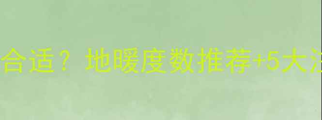 第一次地暖开多少度合适地暖度数推荐5大注意事项新手必看
