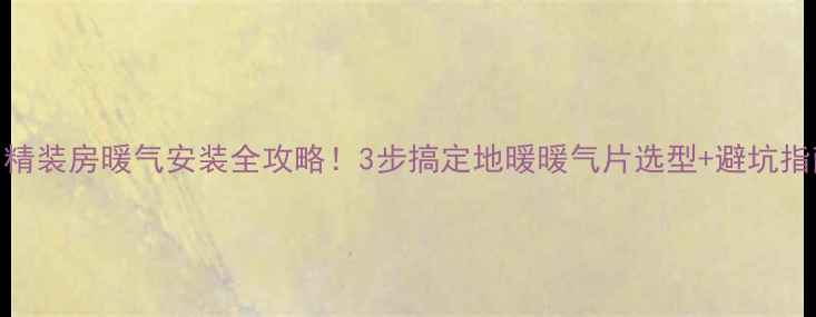 图片 🔥精装房暖气安装全攻略！3步搞定地暖暖气片选型+避坑指南