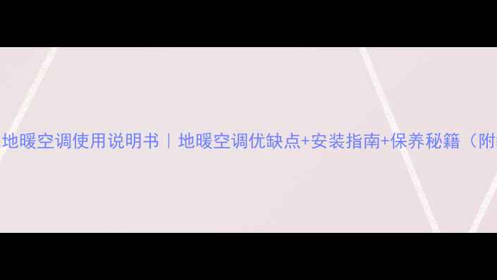 索兰地暖空调使用说明书地暖空调优缺点安装指南保养秘籍附教程