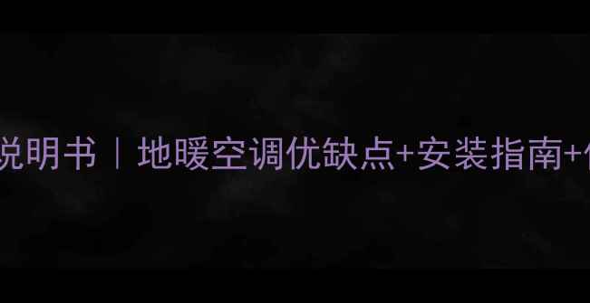 图片 🔥索兰地暖空调使用说明书｜地暖空调优缺点+安装指南+保养秘籍（附教程）1