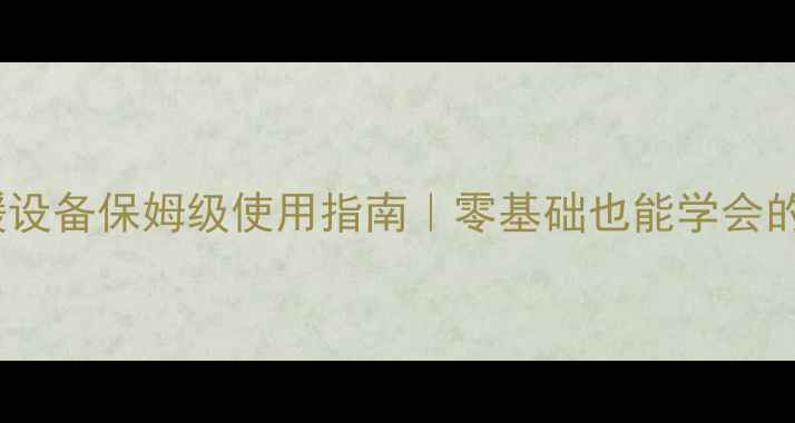 图片 🔥维佳壁挂炉采暖设备保姆级使用指南｜零基础也能学会的安装保养全攻略1